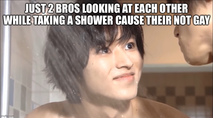 JUST 2 BROS LOOKING AT EACH OTHER WHILE TAKING A SHOWER CAUSE THEIR NOT GAY | made w/ Imgflip meme maker