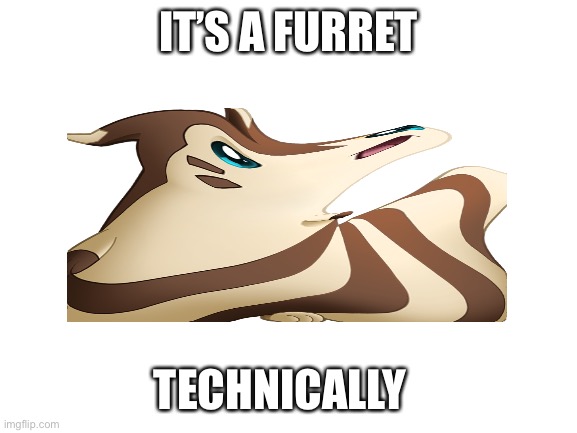 Blank White Template | IT’S A FURRET; TECHNICALLY | image tagged in blank white template | made w/ Imgflip meme maker