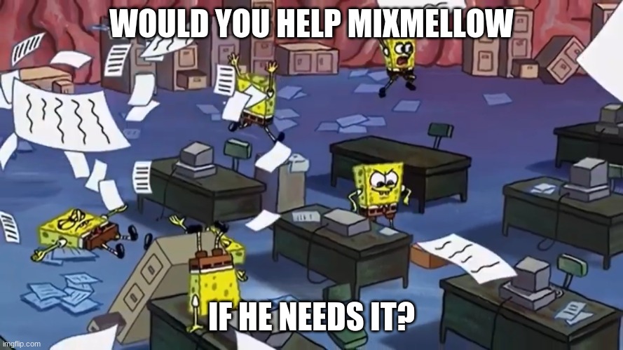 Spongebob paper | WOULD YOU HELP MIXMELLOW; IF HE NEEDS IT? | image tagged in spongebob paper | made w/ Imgflip meme maker