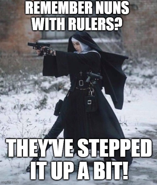 REMEMBER NUNS WITH RULERS? THEY'VE STEPPED IT UP A BIT! | made w/ Imgflip meme maker