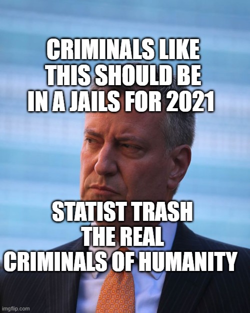 NY mayor Bill de Blasio | CRIMINALS LIKE THIS SHOULD BE IN A JAILS FOR 2021; STATIST TRASH THE REAL CRIMINALS OF HUMANITY | image tagged in ny mayor bill de blasio | made w/ Imgflip meme maker