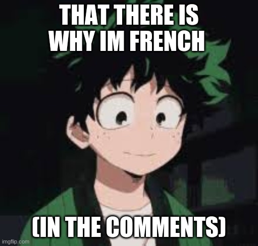 *calmly* | THAT THERE IS WHY IM FRENCH; (IN THE COMMENTS) | image tagged in calmly | made w/ Imgflip meme maker