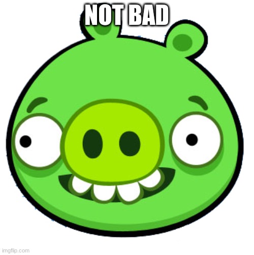 Bad Piggie | NOT BAD | image tagged in bad piggie | made w/ Imgflip meme maker