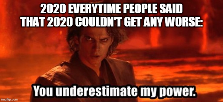 You underestimate my power | 2020 EVERYTIME PEOPLE SAID THAT 2020 COULDN'T GET ANY WORSE: | image tagged in you underestimate my power | made w/ Imgflip meme maker
