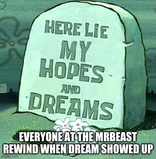 BAMBOOZLED |  EVERYONE AT THE MRBEAST REWIND WHEN DREAM SHOWED UP | image tagged in here lie my hopes and dreams | made w/ Imgflip meme maker