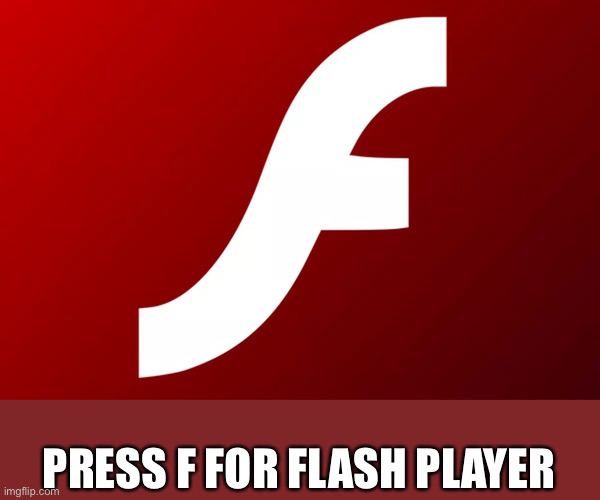 ;( goodbye old pal | PRESS F FOR FLASH PLAYER | image tagged in adobe flash | made w/ Imgflip meme maker