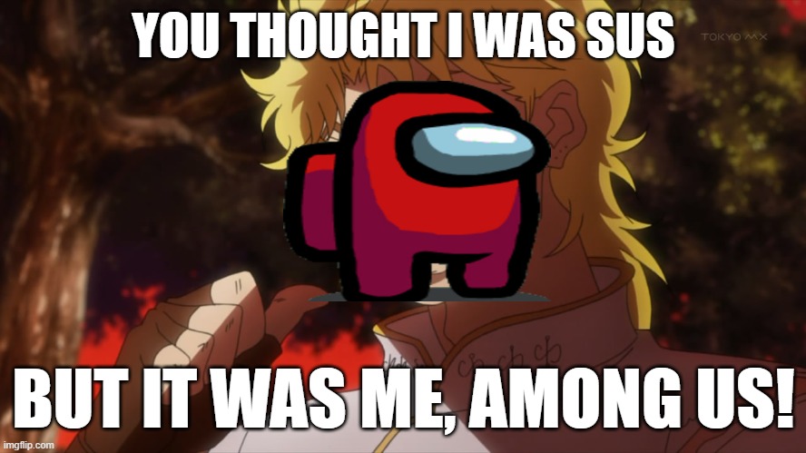 HHAHHAAAAAA i love amongus game | YOU THOUGHT I WAS SUS; BUT IT WAS ME, AMONG US! | image tagged in kono dio da | made w/ Imgflip meme maker