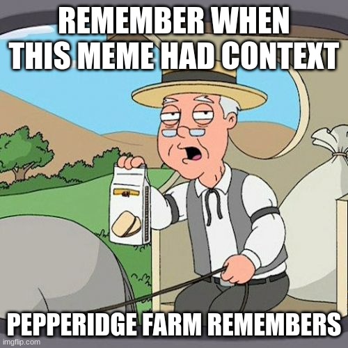Pepperidge Farm Remembers Meme | REMEMBER WHEN THIS MEME HAD CONTEXT; PEPPERIDGE FARM REMEMBERS | image tagged in memes,pepperidge farm remembers | made w/ Imgflip meme maker
