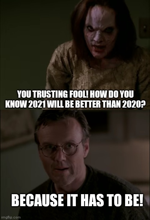 Happy New Year | YOU TRUSTING FOOL! HOW DO YOU KNOW 2021 WILL BE BETTER THAN 2020? BECAUSE IT HAS TO BE! | image tagged in 2020 sucks,2021,buffy the vampire slayer,buffy,happy new year | made w/ Imgflip meme maker