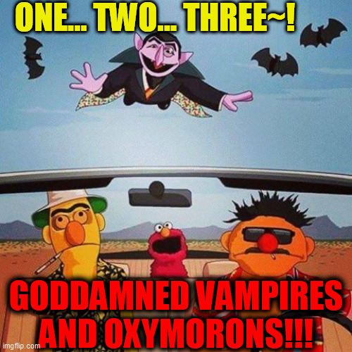 fear and loathing on sesame street | ONE... TWO... THREE~! GODDAMNED VAMPIRES
AND OXYMORONS!!! | image tagged in fear and loathing on sesame street | made w/ Imgflip meme maker