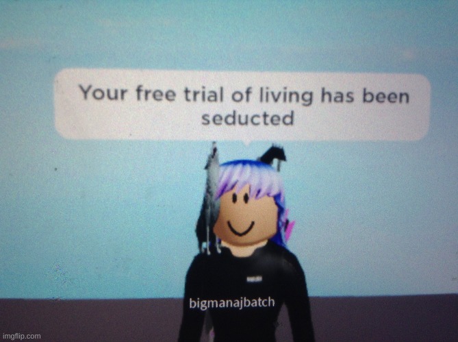 Your free trial of living has been seducted | image tagged in your free trial of living has been seducted | made w/ Imgflip meme maker
