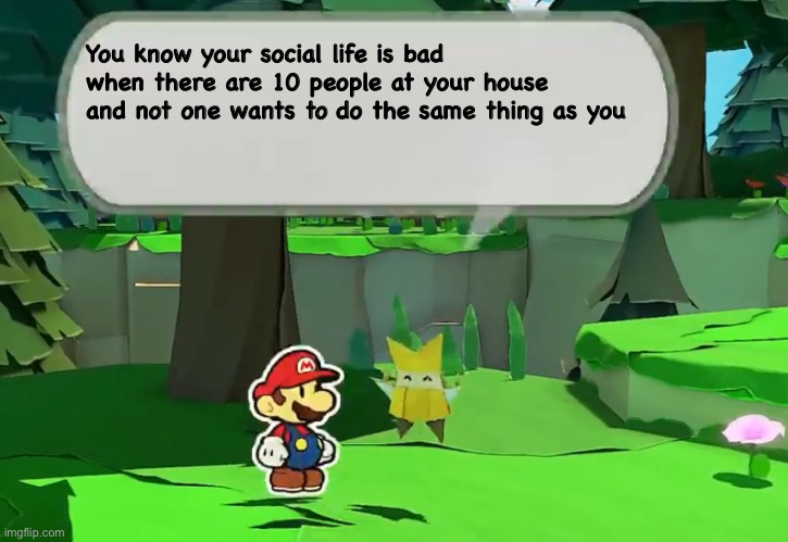 i know this from personal experience | You know your social life is bad when there are 10 people at your house and not one wants to do the same thing as you | image tagged in it totally didnt happen just now,ok fine it did | made w/ Imgflip meme maker