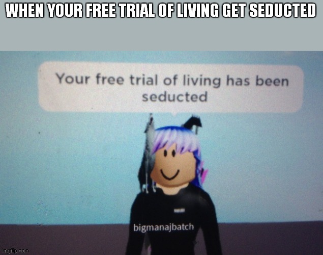 WHEN YOUR FREE TRIAL OF LIVING GET SEDUCTED | made w/ Imgflip meme maker