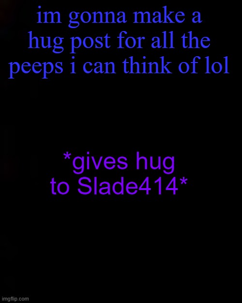 black | im gonna make a hug post for all the peeps i can think of lol; *gives hug to Slade414* | image tagged in black | made w/ Imgflip meme maker