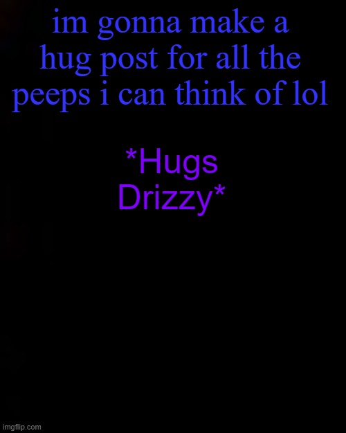 black | im gonna make a hug post for all the peeps i can think of lol; *Hugs Drizzy* | image tagged in black | made w/ Imgflip meme maker