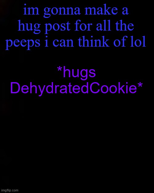 black | im gonna make a hug post for all the peeps i can think of lol; *hugs DehydratedCookie* | image tagged in black | made w/ Imgflip meme maker