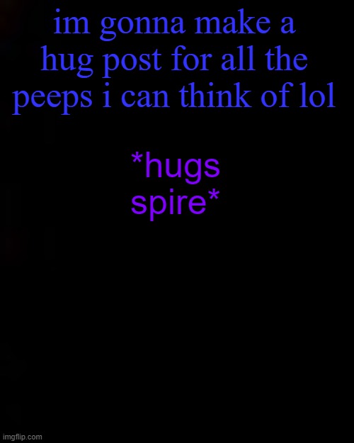 black | im gonna make a hug post for all the peeps i can think of lol; *hugs spire* | image tagged in black | made w/ Imgflip meme maker