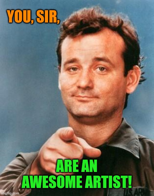 Bill Murray You're Awesome | YOU, SIR, ARE AN AWESOME ARTIST! | image tagged in bill murray you're awesome | made w/ Imgflip meme maker