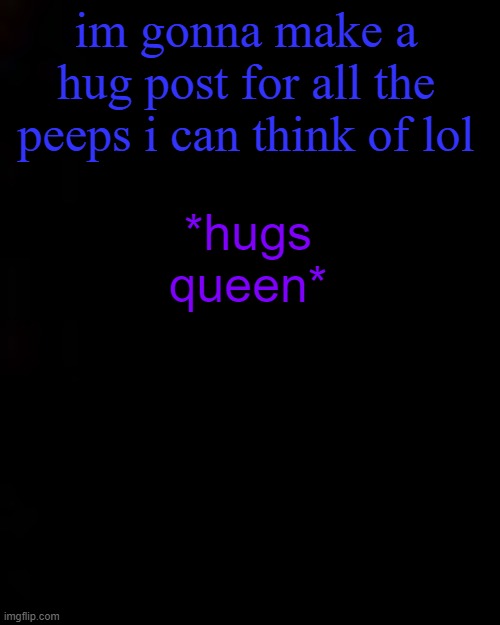 black | im gonna make a hug post for all the peeps i can think of lol; *hugs queen* | image tagged in black | made w/ Imgflip meme maker