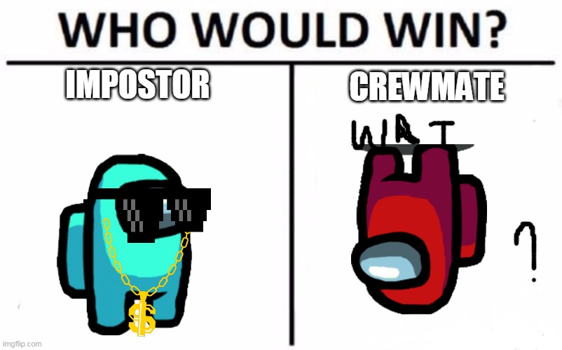 well if i was the impostor, the impostor'd win.. | IMPOSTOR; CREWMATE | image tagged in memes,who would win | made w/ Imgflip meme maker