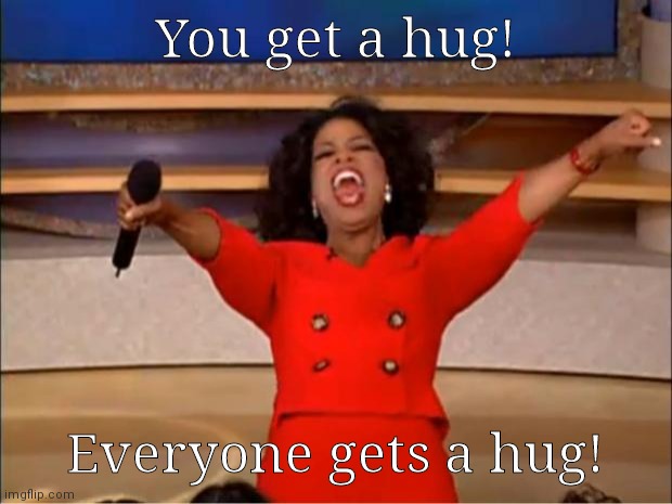 Oprah You Get A Meme | You get a hug! Everyone gets a hug! | image tagged in memes,oprah you get a | made w/ Imgflip meme maker