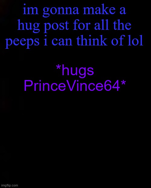 black | im gonna make a hug post for all the peeps i can think of lol; *hugs PrinceVince64* | image tagged in black | made w/ Imgflip meme maker
