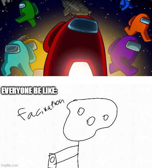 yassssssss | EVERYONE BE LIKE: | image tagged in fascination | made w/ Imgflip meme maker