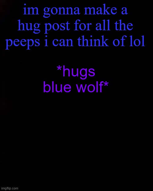 black | im gonna make a hug post for all the peeps i can think of lol; *hugs blue wolf* | image tagged in black | made w/ Imgflip meme maker