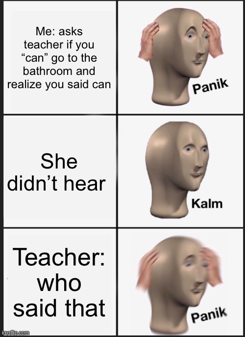 Panik Kalm Panik | Me: asks teacher if you “can” go to the bathroom and realize you said can; She didn’t hear; Teacher: who said that | image tagged in memes,panik kalm panik | made w/ Imgflip meme maker