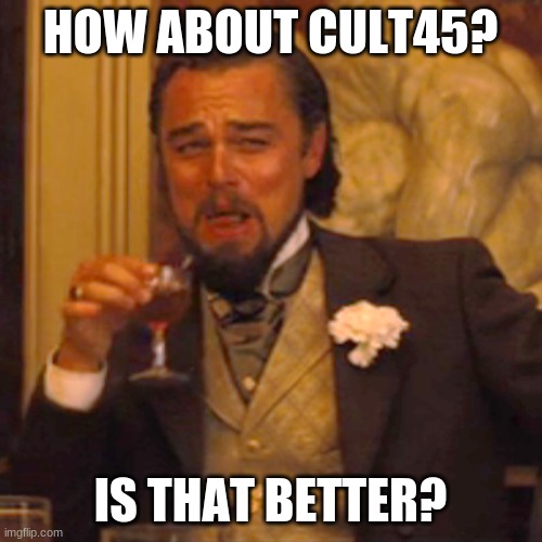 Laughing Leo Meme | HOW ABOUT CULT45? IS THAT BETTER? | image tagged in memes,laughing leo | made w/ Imgflip meme maker