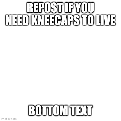 fml | REPOST IF YOU NEED KNEECAPS TO LIVE; BOTTOM TEXT | image tagged in memes,blank transparent square | made w/ Imgflip meme maker