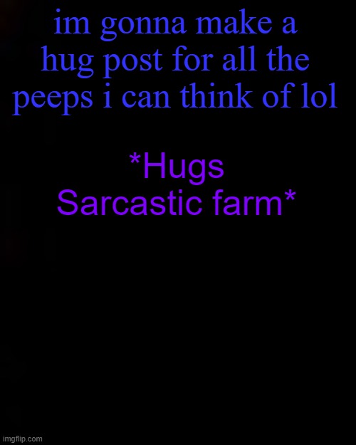 black | im gonna make a hug post for all the peeps i can think of lol; *Hugs Sarcastic farm* | image tagged in black | made w/ Imgflip meme maker