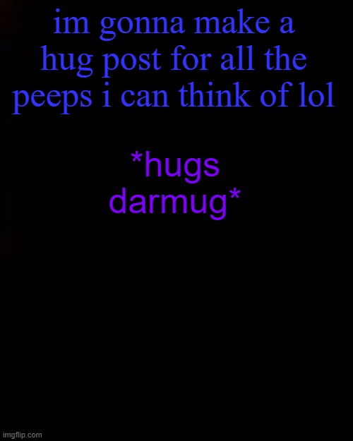 black | im gonna make a hug post for all the peeps i can think of lol; *hugs darmug* | image tagged in black | made w/ Imgflip meme maker