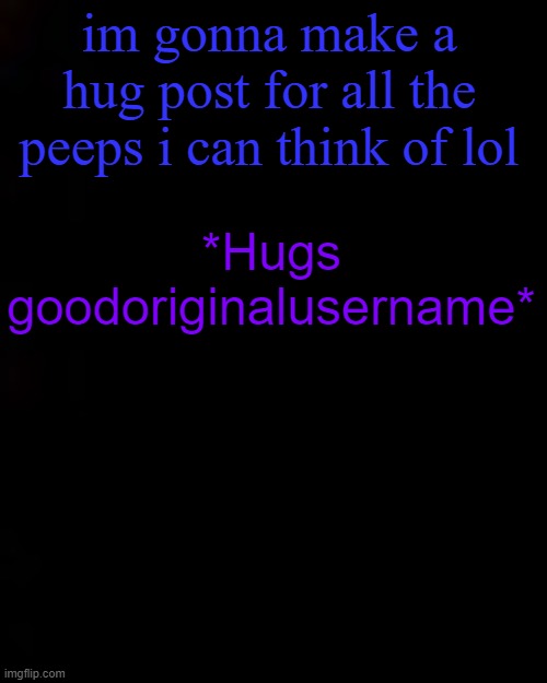 black | im gonna make a hug post for all the peeps i can think of lol; *Hugs goodoriginalusername* | image tagged in black | made w/ Imgflip meme maker