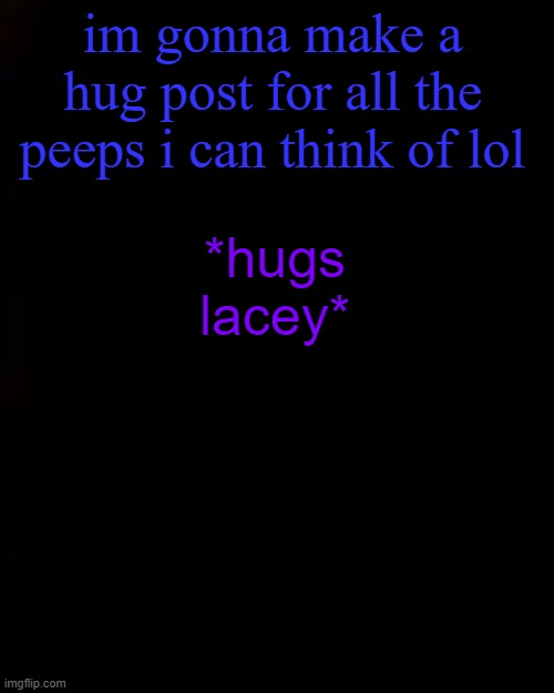 black | im gonna make a hug post for all the peeps i can think of lol; *hugs lacey* | image tagged in black | made w/ Imgflip meme maker