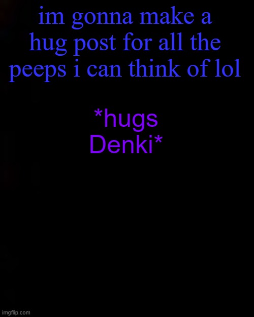 black | im gonna make a hug post for all the peeps i can think of lol; *hugs Denki* | image tagged in black | made w/ Imgflip meme maker