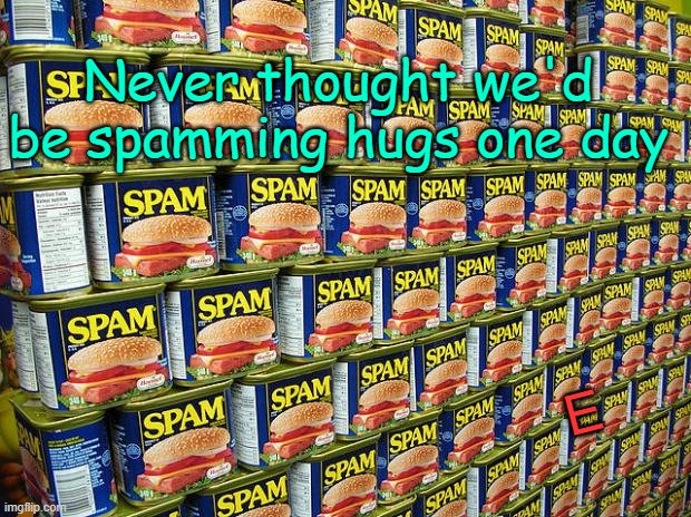 - | Never thought we'd be spamming hugs one day; E | image tagged in revolution | made w/ Imgflip meme maker