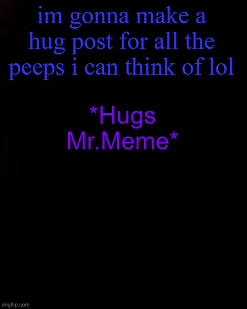 black | im gonna make a hug post for all the peeps i can think of lol; *Hugs Mr.Meme* | image tagged in black | made w/ Imgflip meme maker