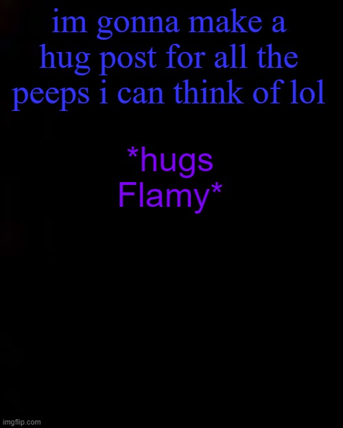 black | im gonna make a hug post for all the peeps i can think of lol; *hugs Flamy* | image tagged in black | made w/ Imgflip meme maker