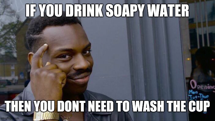 health 101 | IF YOU DRINK SOAPY WATER; THEN YOU DONT NEED TO WASH THE CUP | image tagged in memes,roll safe think about it,hygiene | made w/ Imgflip meme maker