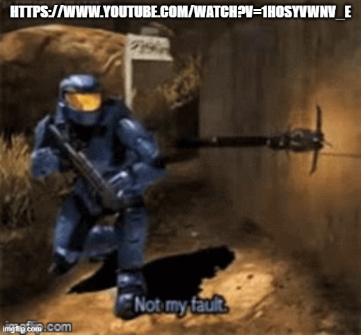 HTTPS://WWW.YOUTUBE.COM/WATCH?V=1HOSYVWNV_E | image tagged in caboose not my fault | made w/ Imgflip meme maker