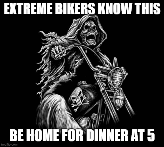 Extreme bikers | EXTREME BIKERS KNOW THIS; BE HOME FOR DINNER AT 5 | image tagged in bikers,funny | made w/ Imgflip meme maker