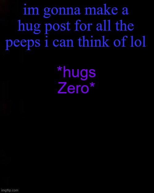 black | im gonna make a hug post for all the peeps i can think of lol; *hugs Zero* | image tagged in black | made w/ Imgflip meme maker