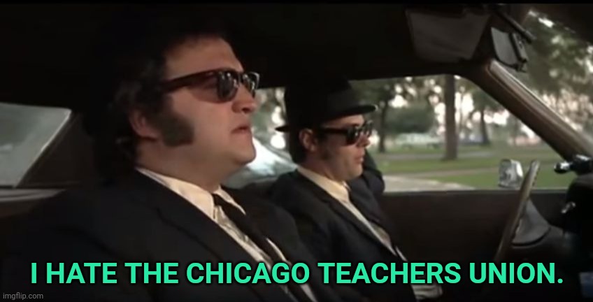 Blues Brothers Nazis | I HATE THE CHICAGO TEACHERS UNION. | image tagged in blues brothers nazis | made w/ Imgflip meme maker