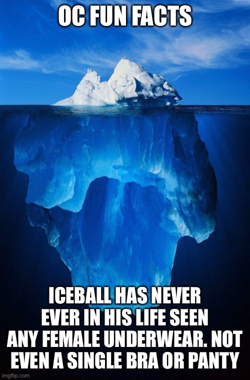 Iceball is shy you might say... | OC FUN FACTS; ICEBALL HAS NEVER EVER IN HIS LIFE SEEN ANY FEMALE UNDERWEAR. NOT EVEN A SINGLE BRA OR PANTY | image tagged in iceberg | made w/ Imgflip meme maker