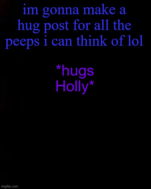 black | im gonna make a hug post for all the peeps i can think of lol; *hugs Holly* | image tagged in black | made w/ Imgflip meme maker