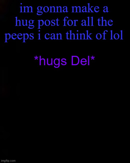 black | im gonna make a hug post for all the peeps i can think of lol; *hugs Del* | image tagged in black | made w/ Imgflip meme maker