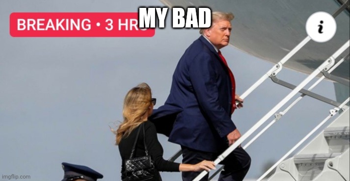 Trump gas | MY BAD | image tagged in trump gas | made w/ Imgflip meme maker