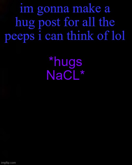 black | im gonna make a hug post for all the peeps i can think of lol; *hugs NaCL* | image tagged in black | made w/ Imgflip meme maker