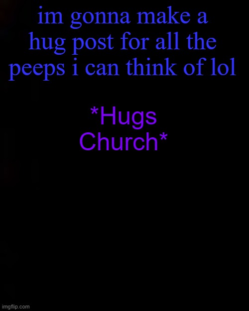 black | im gonna make a hug post for all the peeps i can think of lol; *Hugs Church* | image tagged in haha,i may or may not,like him,lmao,ok baaaaaaaaaai | made w/ Imgflip meme maker